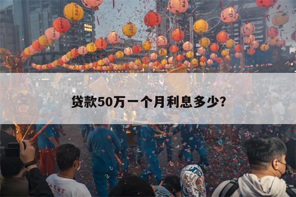 贷款50万一个月利息多少?