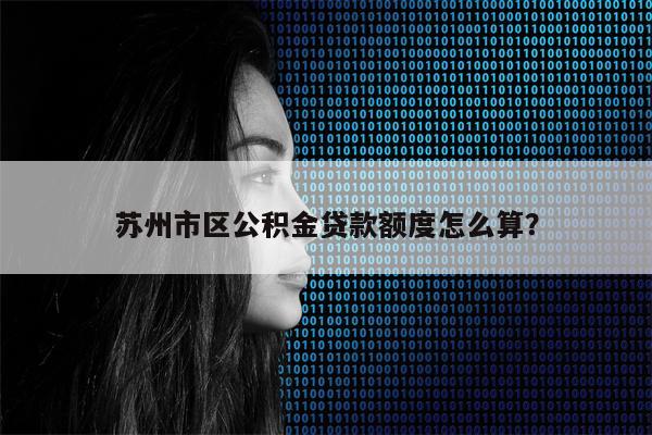 苏州市区公积金贷款额度怎么算?