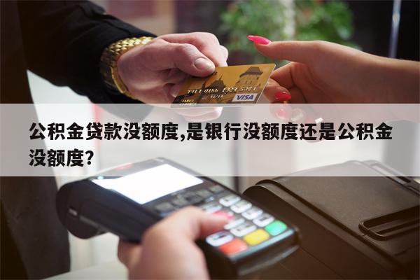 公积金贷款没额度,是银行没额度还是公积金没额度?