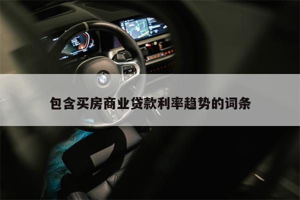 包含买房商业贷款利率趋势的词条