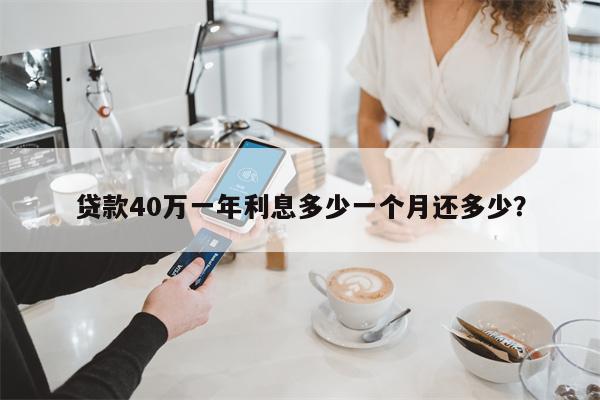 贷款40万一年利息多少一个月还多少?