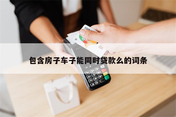 包含房子车子能同时贷款么的词条