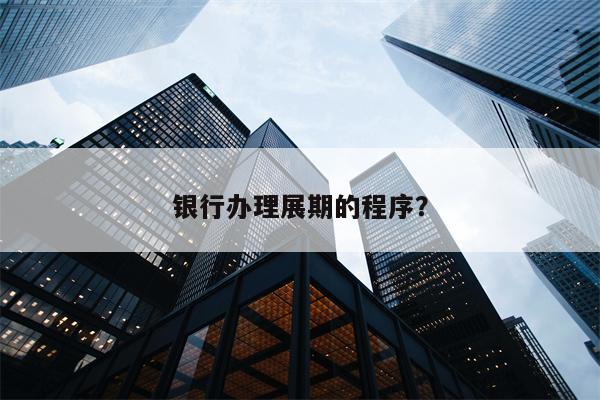 银行办理展期的程序?