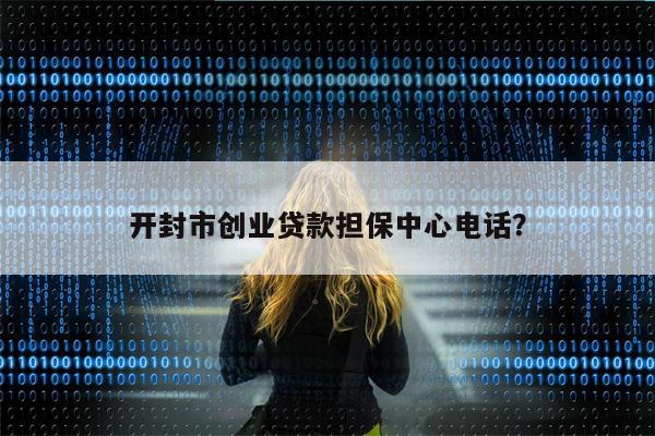 开封市创业贷款担保中心电话?