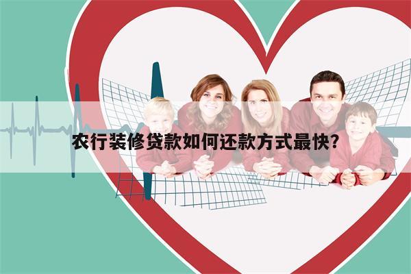 农行装修贷款如何还款方式最快?