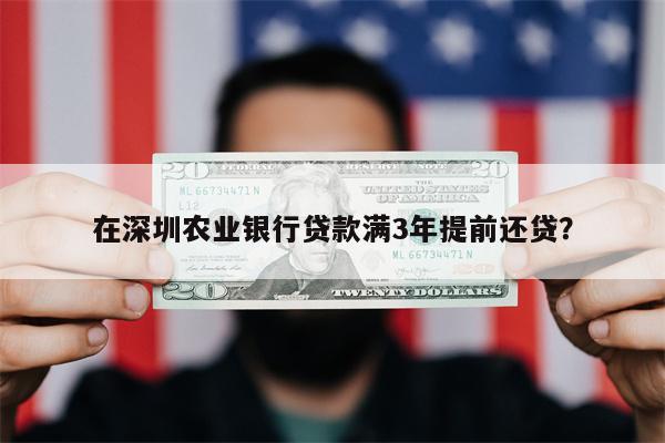 在深圳农业银行贷款满3年提前还贷?