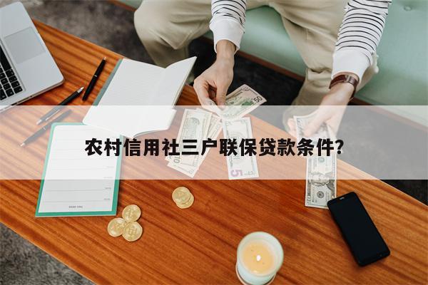 农村信用社三户联保贷款条件?