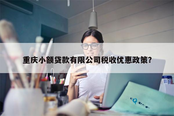 重庆小额贷款有限公司税收优惠政策?
