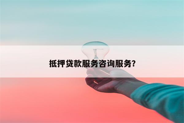 抵押贷款服务咨询服务?