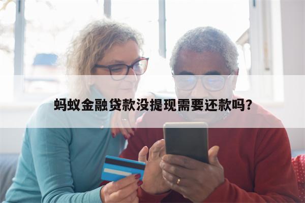 蚂蚁金融贷款没提现需要还款吗?