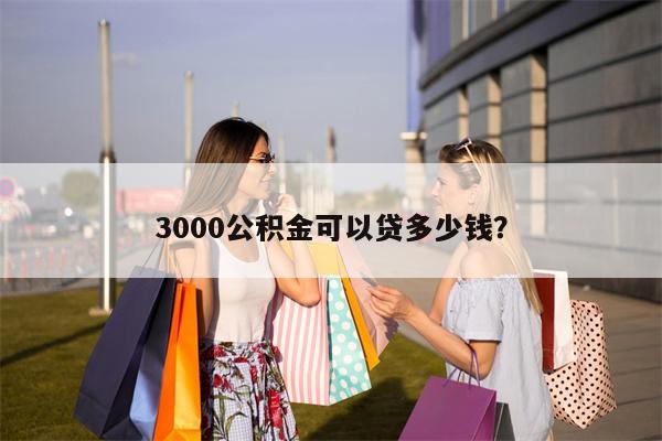 3000公积金可以贷多少钱?