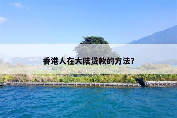 香港人在大陆贷款的方法?