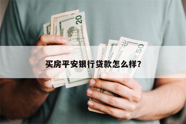 买房平安银行贷款怎么样?