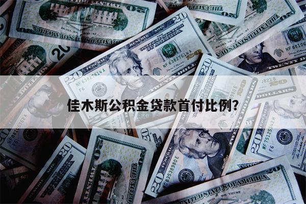 佳木斯公积金贷款首付比例?