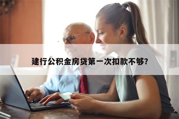 建行公积金房贷第一次扣款不够?