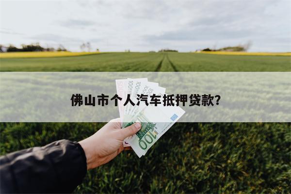 佛山市个人汽车抵押贷款?