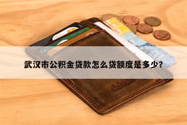 武汉市公积金贷款怎么贷额度是多少?