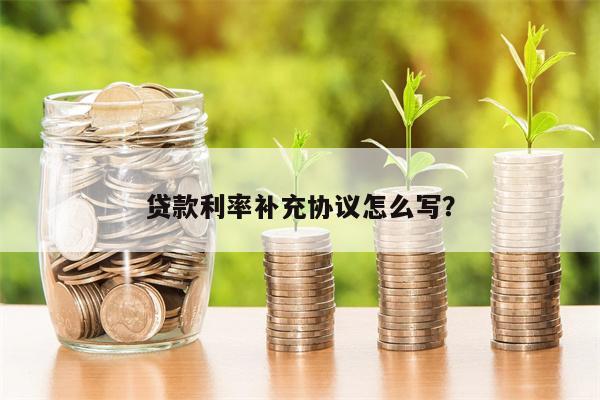 贷款利率补充协议怎么写?