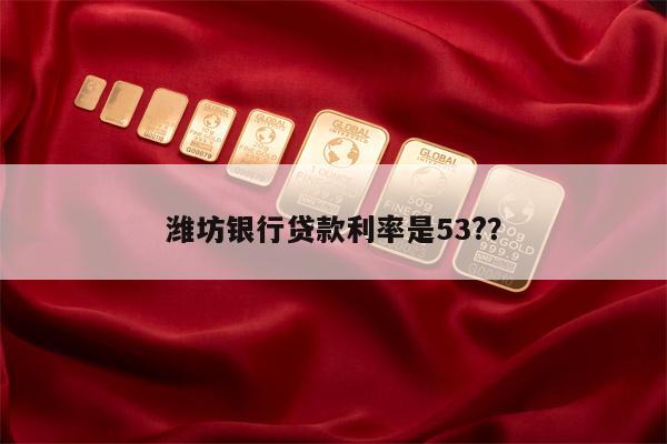 潍坊银行贷款利率是53??