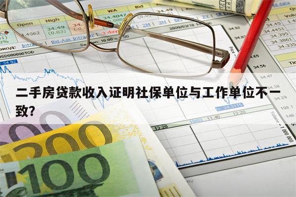 二手房贷款收入证明社保单位与工作单位不一致?