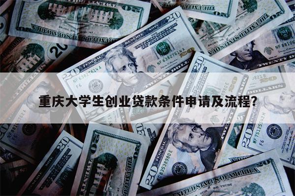 重庆大学生创业贷款条件申请及流程?