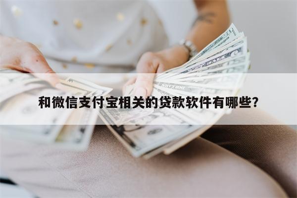和微信支付宝相关的贷款软件有哪些?
