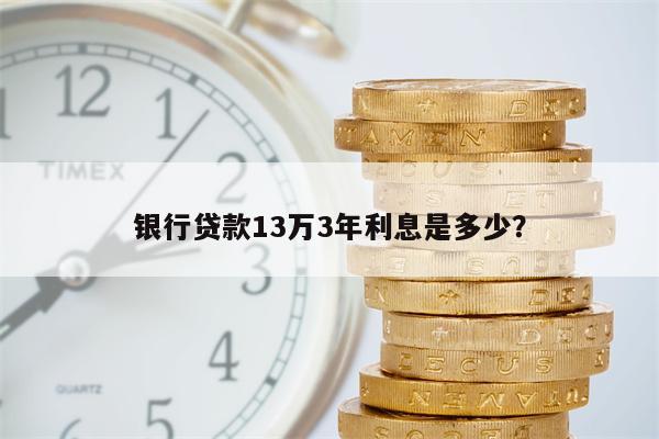 银行贷款13万3年利息是多少?