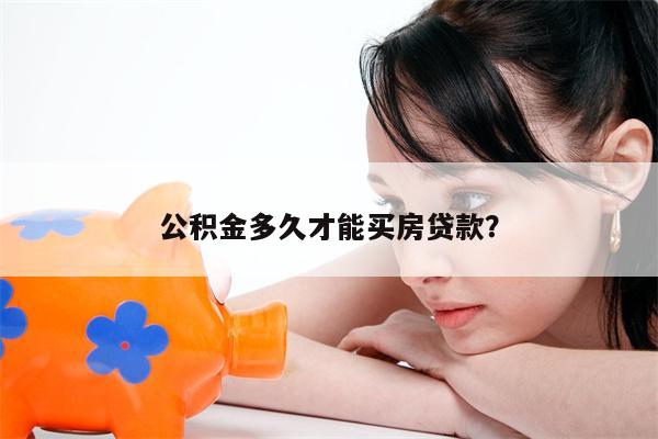 公积金多久才能买房贷款?