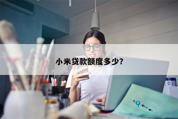 小米贷款额度多少?