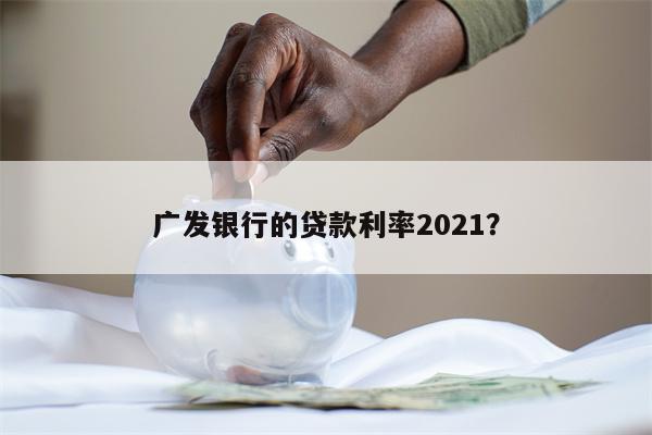 广发银行的贷款利率2021?