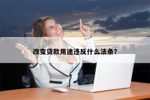 改变贷款用途违反什么法条?