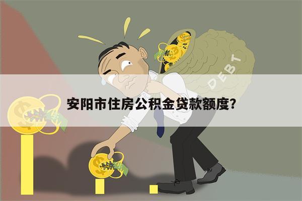 安阳市住房公积金贷款额度?