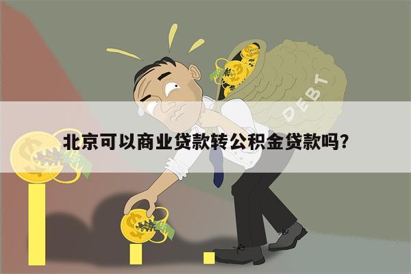北京可以商业贷款转公积金贷款吗?