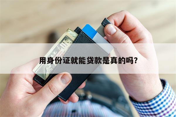 用身份证就能贷款是真的吗?