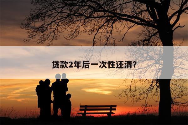 贷款2年后一次性还清?