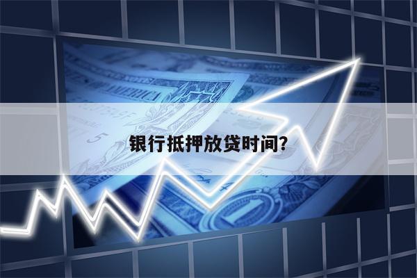 银行抵押放贷时间?