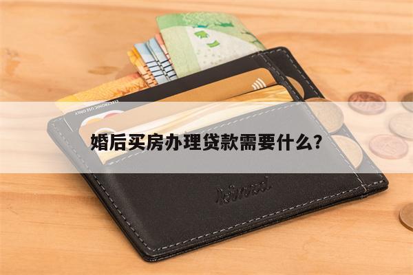 婚后买房办理贷款需要什么?