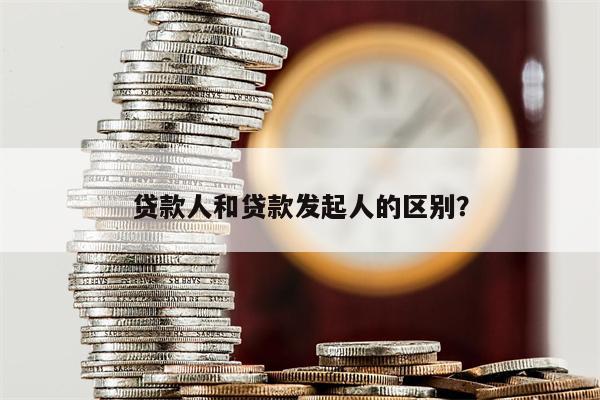 贷款人和贷款发起人的区别?
