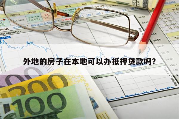 外地的房子在本地可以办抵押贷款吗?