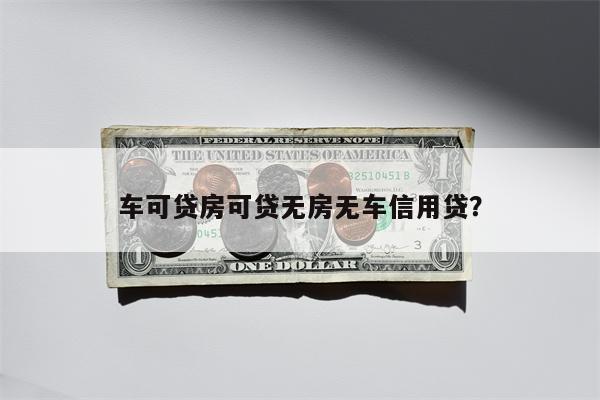 车可贷房可贷无房无车信用贷?