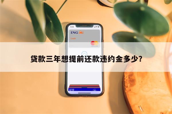 贷款三年想提前还款违约金多少?