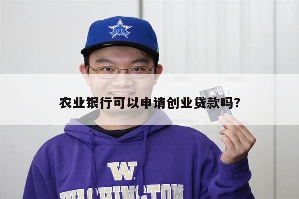 农业银行可以申请创业贷款吗?