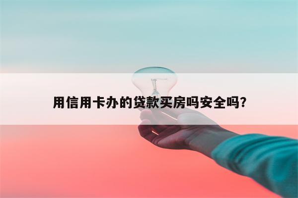 用信用卡办的贷款买房吗安全吗?
