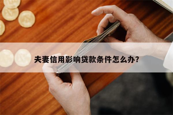 夫妻信用影响贷款条件怎么办?