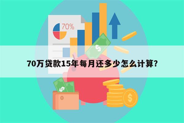 70万贷款15年每月还多少怎么计算?