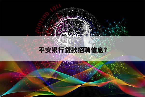 平安银行贷款招聘信息?