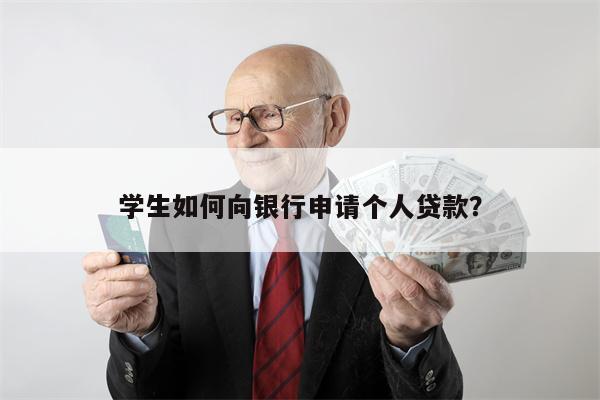 学生如何向银行申请个人贷款?