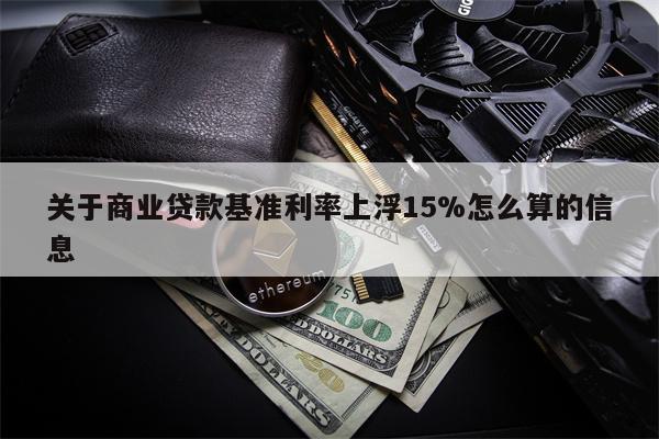 关于商业贷款基准利率上浮15%怎么算的信息