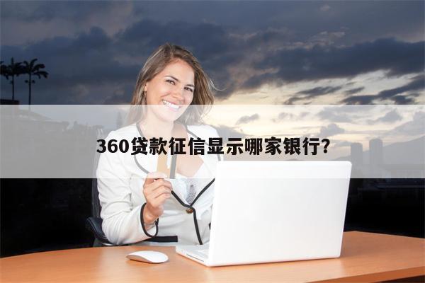 360贷款征信显示哪家银行?