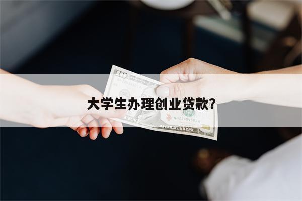 大学生办理创业贷款?